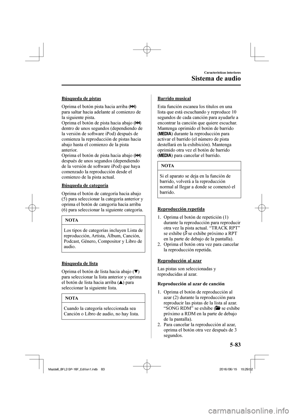 MAZDA MODEL 6 2017  Manual del propietario (in Spanish) 5–83
Características interiores
Sistema de audio
  Búsqueda  de  pistas
    Oprima el botón pista hacia arriba ( 
 ) 
para saltar hacia adelante al comienzo de 
la siguiente pista.
  Oprima el bo