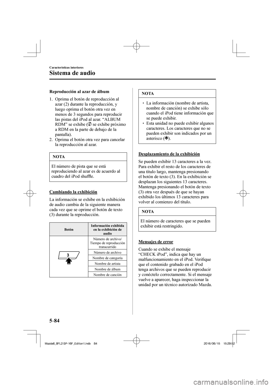 MAZDA MODEL 6 2017  Manual del propietario (in Spanish) 5–84
Características interiores
Sistema de audio
  Reproducción al azar de álbum
     1.   Oprima  el  botón  de  reproducción  al 
azar ( 2 ) durante la reproducción, y 
luego oprima el botó