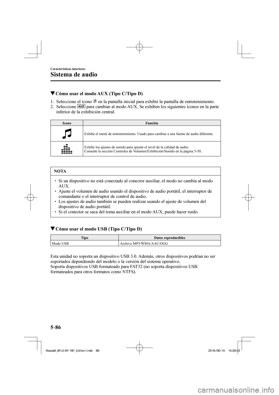 MAZDA MODEL 6 2017  Manual del propietario (in Spanish) 5–86
Características interiores
Sistema de audio
          Cómo usar el modo AUX (Tipo C/Tipo D)
     1.   Seleccione  el  ícono     en la pantalla inicial para exhibir la pantalla de entretenimi