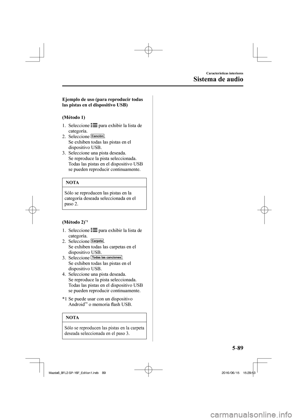MAZDA MODEL 6 2017  Manual del propietario (in Spanish) 5–89
Características interiores
Sistema de audio
    Ejemplo de uso (para reproducir todas 
las pistas en el dispositivo USB)
    (Método  1)
     1.   Seleccione   
  para exhibir la lista de 
ca
