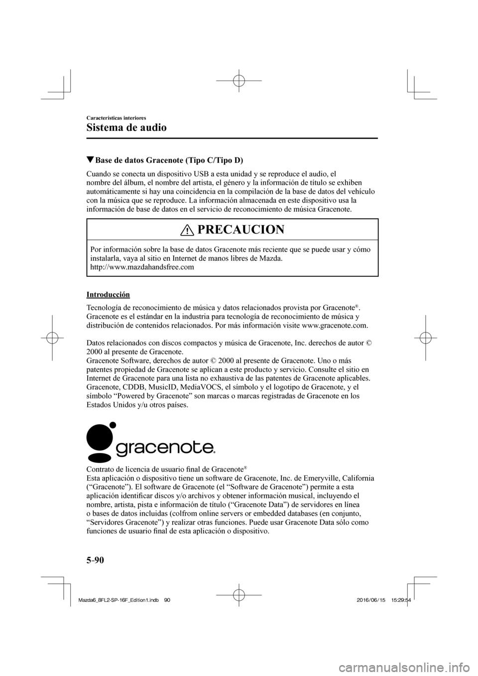 MAZDA MODEL 6 2017  Manual del propietario (in Spanish) 5–90
Características interiores
Sistema de audio
          Base de datos Gracenote (Tipo C/Tipo D)
    Cuando se conecta un dispositivo USB a esta unidad y se reproduce el audio, el 
nombre del ál