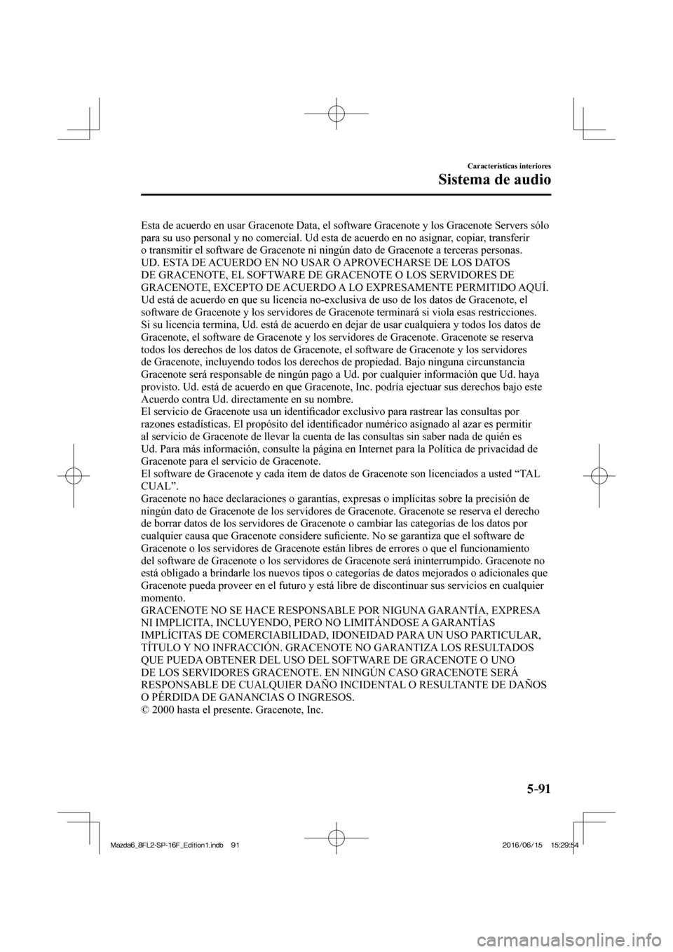 MAZDA MODEL 6 2017  Manual del propietario (in Spanish) 5–91
Características interiores
Sistema de audio
  Esta de acuerdo en usar Gracenote Data, el software Gracenote y los Gracenote Servers sólo 
para su uso personal y no comercial. Ud esta de acuer