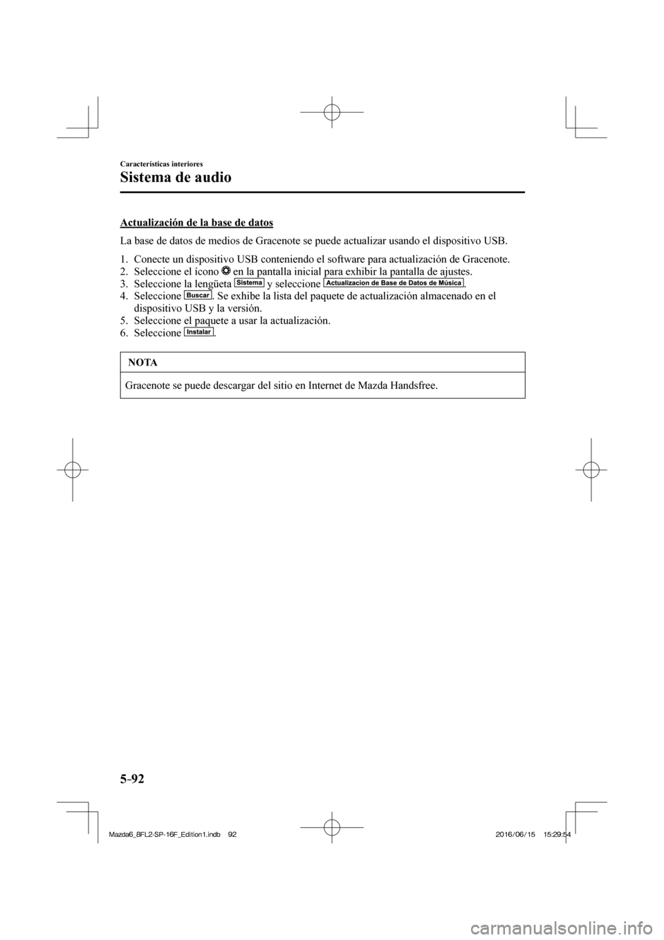 MAZDA MODEL 6 2017  Manual del propietario (in Spanish) 5–92
Características interiores
Sistema de audio
  Actualización de la base de datos
    La base de datos de medios de Gracenote se puede actualizar usando el dispositivo USB.
  
   1.   Conecte u