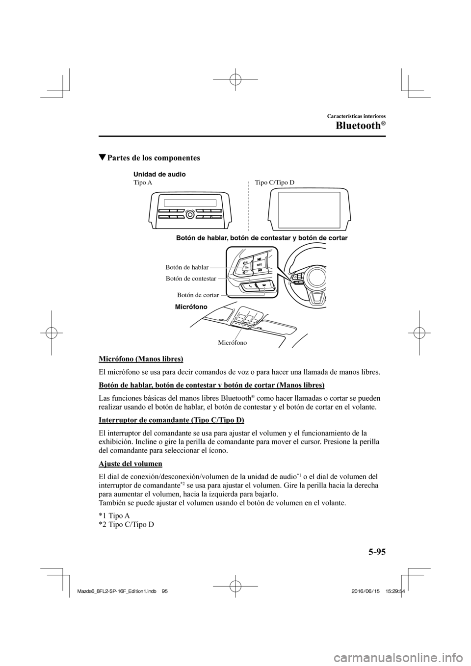MAZDA MODEL 6 2017  Manual del propietario (in Spanish) 5–95
Características interiores
Bluetooth®
         Partes de los componentes
   Micrófono Botón de hablar, botón de contestar y botón de cortar
Micrófono Unidad de audio
Tipo ATipo C/Tipo D
