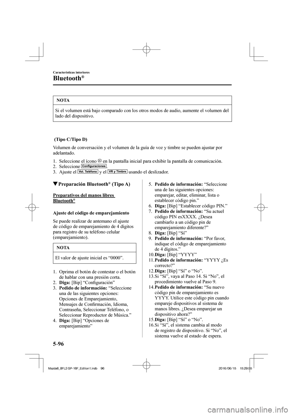 MAZDA MODEL 6 2017  Manual del propietario (in Spanish) 5–96
Características interiores
Bluetooth®
 NOTA
 Si el volumen está bajo comparado con los otros modos de audio, aumente el volumen del 
lado del dispositivo. 
  
   (Tipo C/Tipo D)
    Volumen 