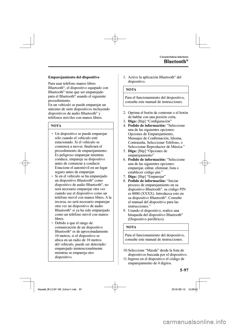 MAZDA MODEL 6 2017  Manual del propietario (in Spanish) 5–97
Características interiores
Bluetooth®
  Emparejamiento  del  dispositivo
    Para  usar  teléfono  manos  libres 
Bluetooth 
® , el dispositivo equipado con 
Bluetooth ®  tiene que ser emp