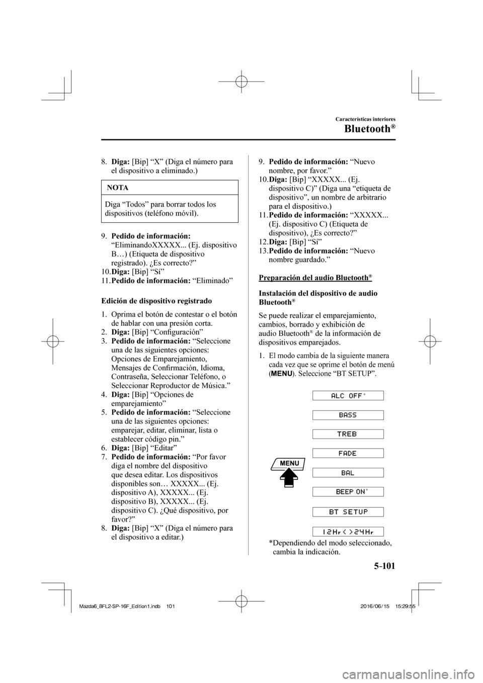 MAZDA MODEL 6 2017  Manual del propietario (in Spanish) 5–101
Características interiores
Bluetooth®
   8.    Diga:  [Bip] “X” (Diga el número para 
el dispositivo a eliminado.)
 NOTA
 Diga “Todos” para borrar todos los 
dispositivos (teléfono