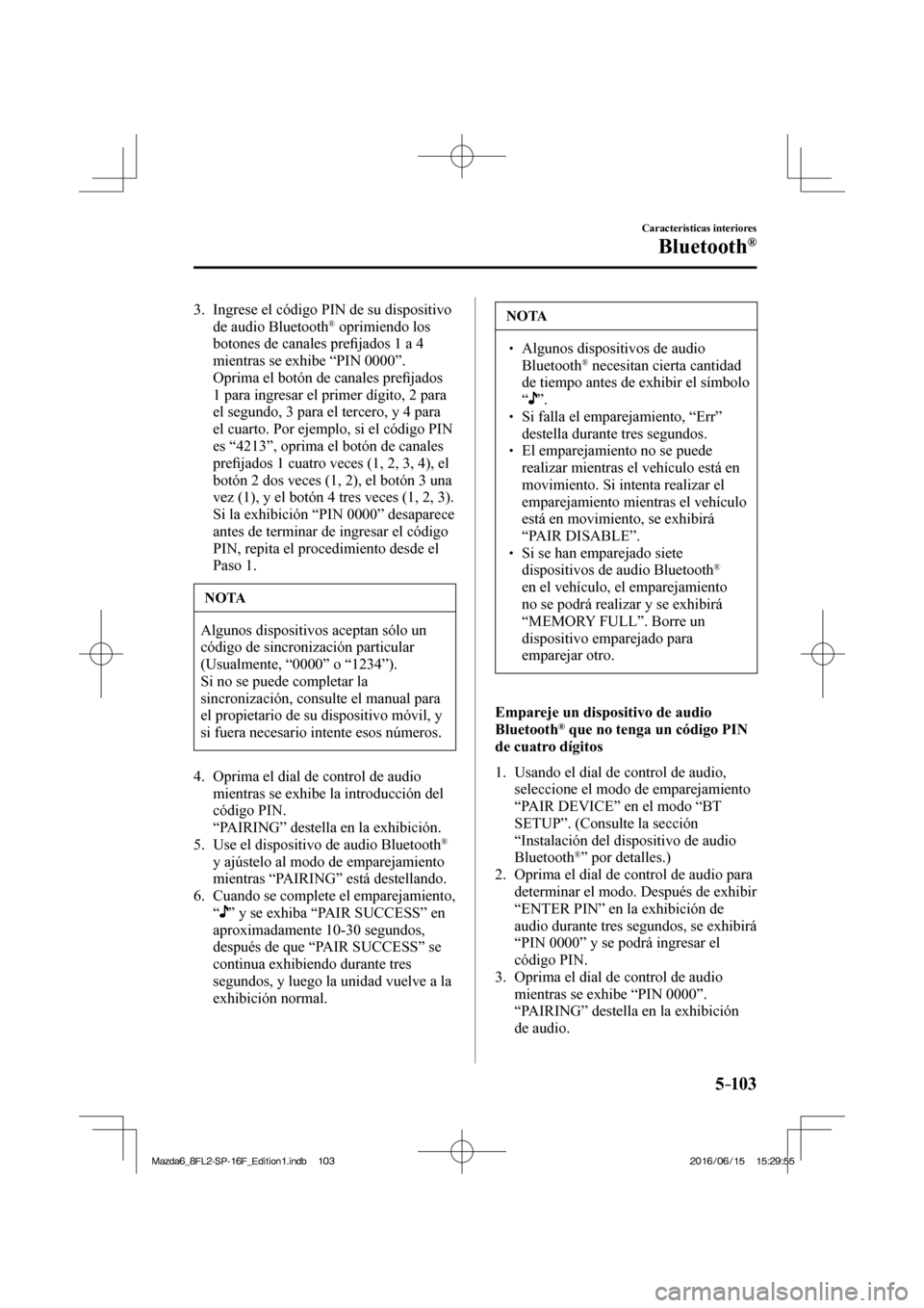 MAZDA MODEL 6 2017  Manual del propietario (in Spanish) 5–103
Características interiores
Bluetooth®
   3.   Ingrese el código PIN de su dispositivo 
de audio Bluetooth ®  oprimiendo los 
botones de canales pre�¿ jados 1 a 4 
mientras se exhibe “ P