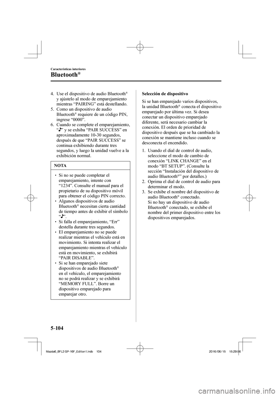 MAZDA MODEL 6 2017  Manual del propietario (in Spanish) 5–104
Características interiores
Bluetooth®
   4.   Use el dispositivo de audio Bluetooth ®  
y ajústelo al modo de emparejamiento 
mientras “ PAIRING ” está destellando.
   5.   Como  un  