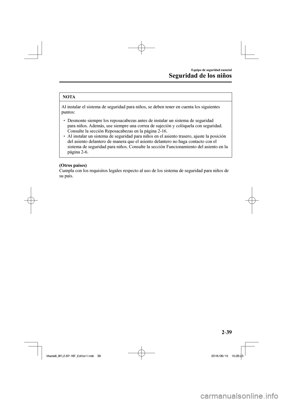 MAZDA MODEL 6 2017  Manual del propietario (in Spanish) 2–39
Equipo de seguridad esencial
Seguridad de los niños
 NOTA
 Al instalar el sistema de seguridad para niños, se deben tener en cuenta los siguientes 
puntos: 
 � �
� ��  Desmonte siempre lo