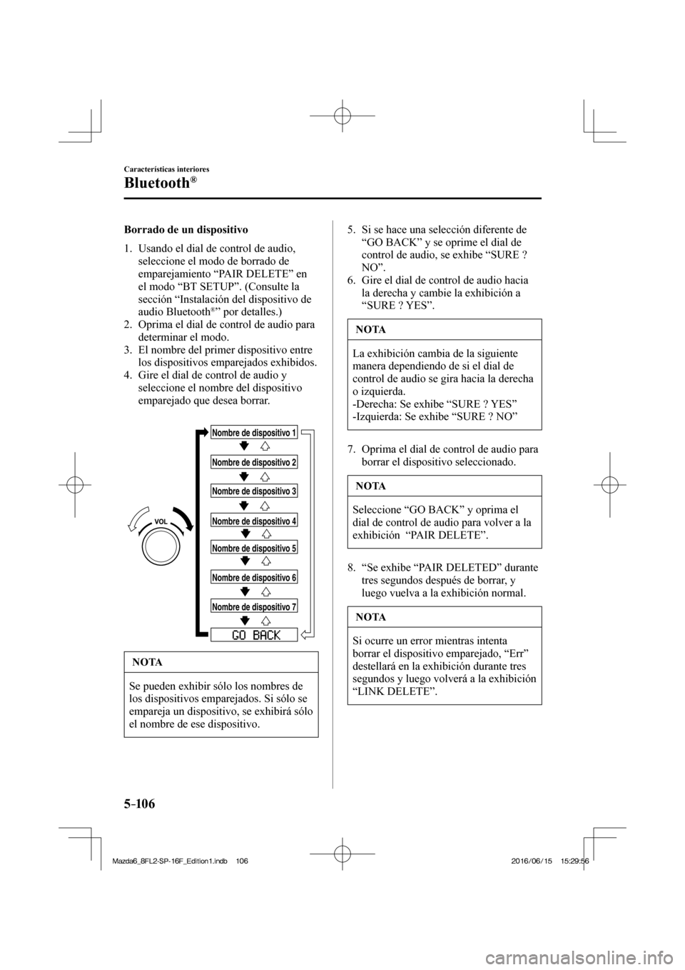 MAZDA MODEL 6 2017 Manual del propietario (in Spanish) 5–106
Características interiores
Bluetooth®
Borrado de un dispositivo
1. Usando el dial de control de audio,
seleccione el modo de borrado de
emparejamiento “ PAIR DELETE ” en MAZDA MODEL 6 2017 Manual del propietario (in Spanish) 5–106
Características interiores
Bluetooth®
Borrado de un dispositivo
1. Usando el dial de control de audio,
seleccione el modo de borrado de
emparejamiento “ PAIR DELETE ” en