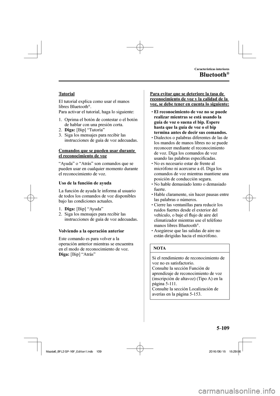 MAZDA MODEL 6 2017 Manual del propietario (in Spanish) 5–109
Características interiores
Bluetooth®
Tutorial
El tutorial explica como usar el manos
libres Bluetooth
® .
Para activar el tutorial, haga lo siguiente:
1. Oprima el botón MAZDA MODEL 6 2017 Manual del propietario (in Spanish) 5–109
Características interiores
Bluetooth®
Tutorial
El tutorial explica como usar el manos
libres Bluetooth
® .
Para activar el tutorial, haga lo siguiente:
1. Oprima el botón