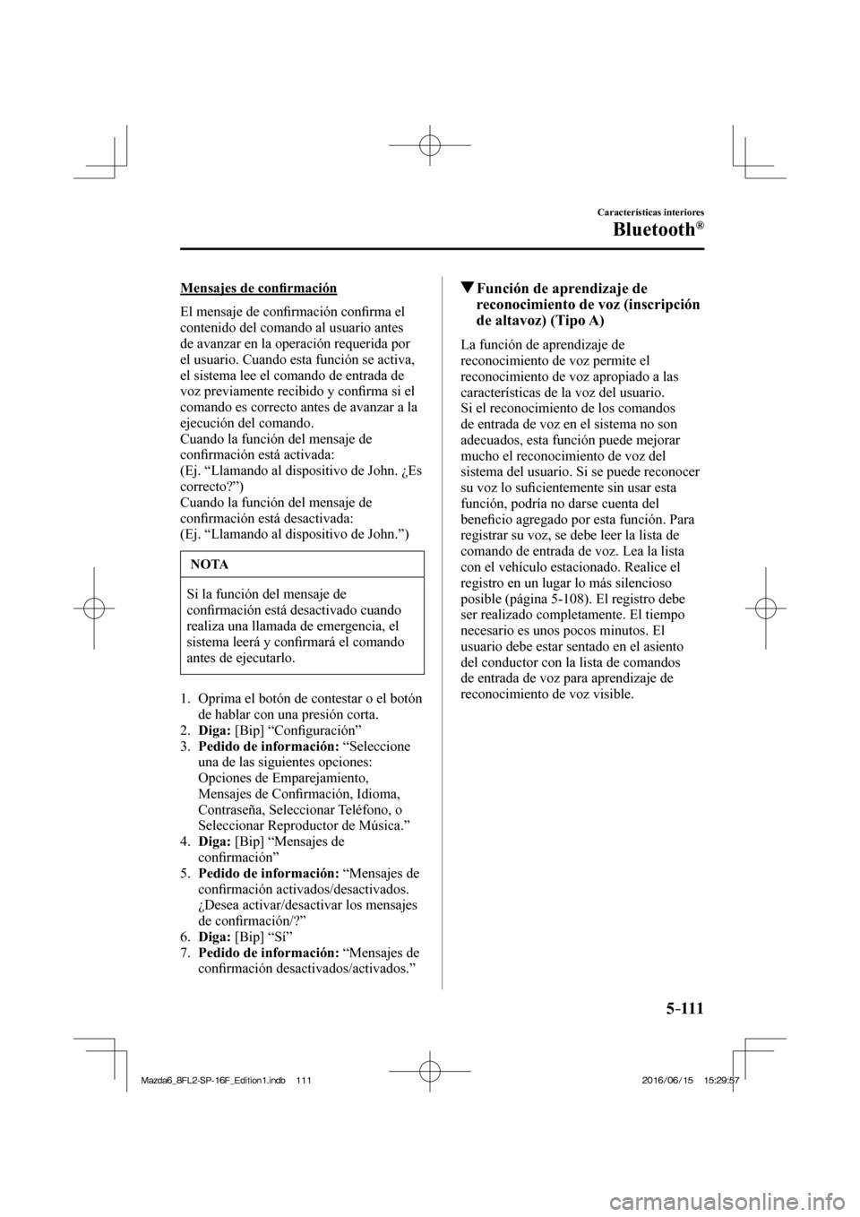 MAZDA MODEL 6 2017  Manual del propietario (in Spanish) 5–111
Características interiores
Bluetooth®
  Mensajes  de  con�¿ rmación
    El  mensaje  de  con�¿ rmación con�¿ rma el 
contenido del comando al usuario antes 
de avanzar en la operación 