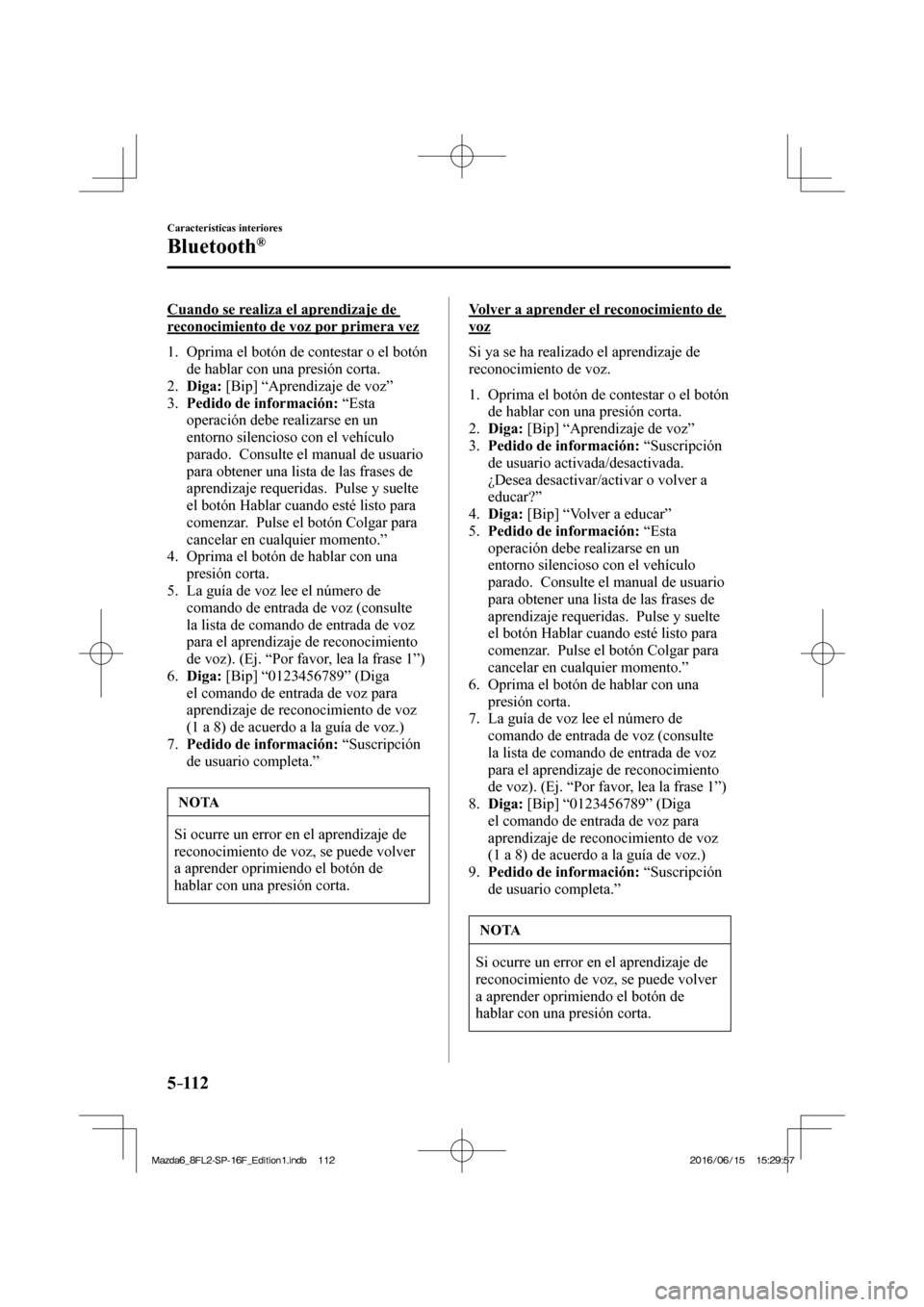 MAZDA MODEL 6 2017  Manual del propietario (in Spanish) 5–112
Características interiores
Bluetooth®
  Cuando se realiza el aprendizaje de 
reconocimiento de voz por primera vez
     1.   Oprima el botón de contestar o el botón 
de hablar con una pres