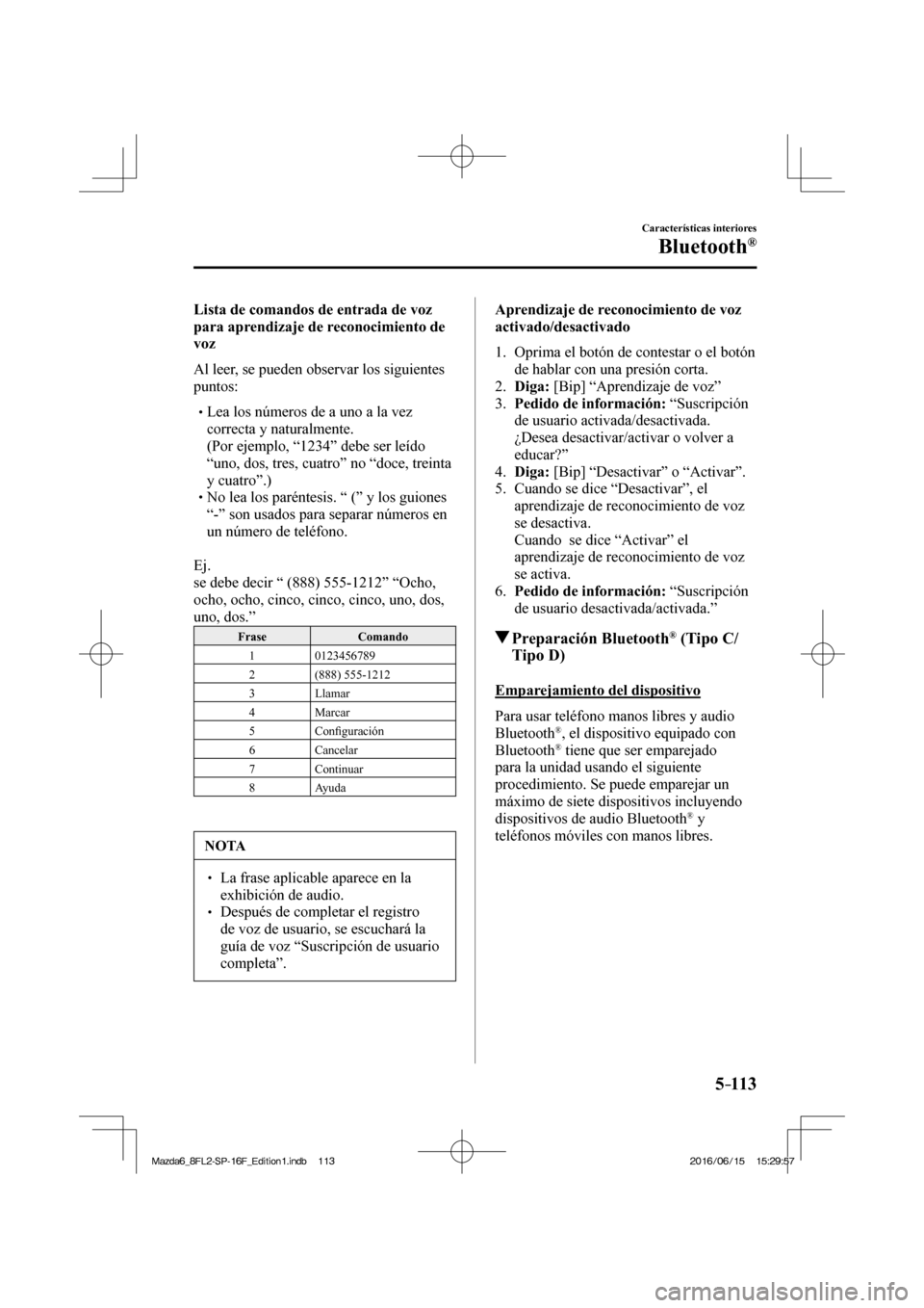 MAZDA MODEL 6 2017  Manual del propietario (in Spanish) 5–113
Características interiores
Bluetooth®
  Lista de comandos de entrada de voz 
para aprendizaje de reconocimiento de 
voz
    Al leer, se pueden observar los siguientes 
puntos:
  � �
�
�

