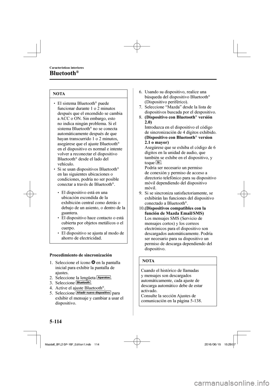 MAZDA MODEL 6 2017  Manual del propietario (in Spanish) 5–114
Características interiores
Bluetooth®
 NOTA
� � ��  El sistema Bluetooth ®   puede 
funcionar durante 1 o 2 minutos 
después que el encendido se cambia 
a ACC o ON. Sin embargo, esto 
n