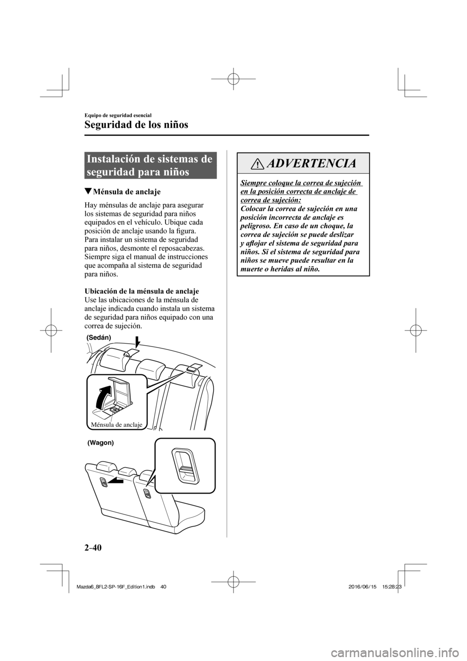 MAZDA MODEL 6 2017  Manual del propietario (in Spanish) 2–40
Equipo de seguridad esencial
Seguridad de los niños
 Instalación de sistemas de 
seguridad para niños
                   Ménsula de anclaje
    Hay ménsulas de anclaje para asegurar 
los s