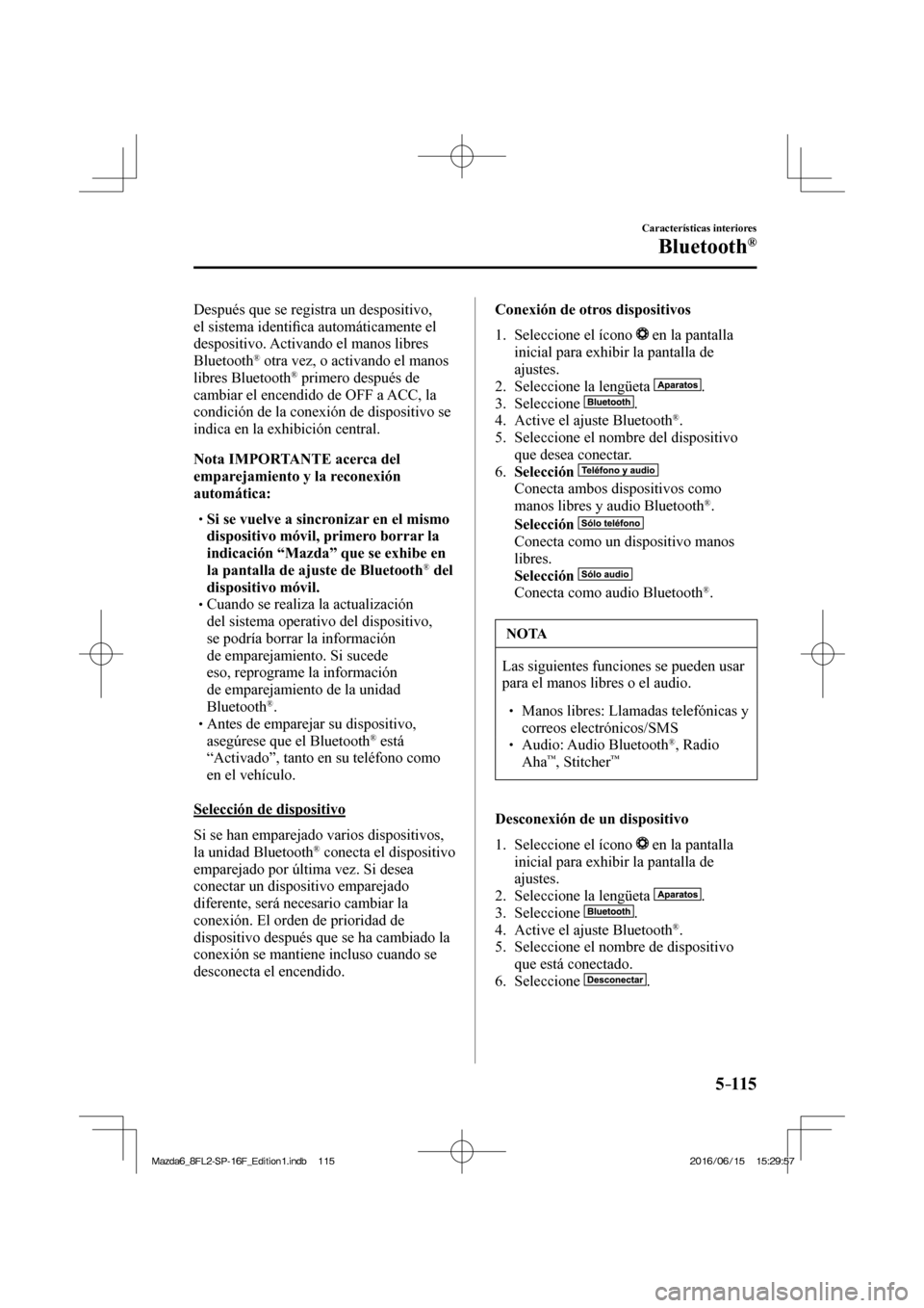 MAZDA MODEL 6 2017  Manual del propietario (in Spanish) 5–115
Características interiores
Bluetooth®
  Después que se registra un despositivo, 
el sistema identi�¿ ca automáticamente el 
despositivo. Activando el manos libres 
Bluetooth 
®  otra vez