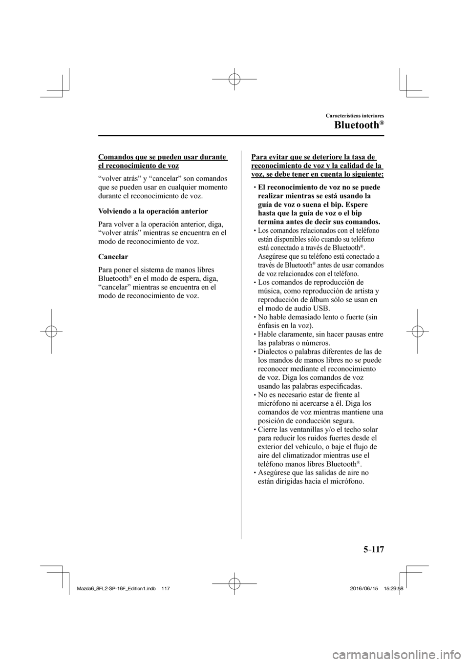 MAZDA MODEL 6 2017  Manual del propietario (in Spanish) 5–117
Características interiores
Bluetooth®
  Comandos que se pueden usar durante 
el reconocimiento de voz
    “volver atrás” y “cancelar” son comandos 
que se pueden usar en cualquier m