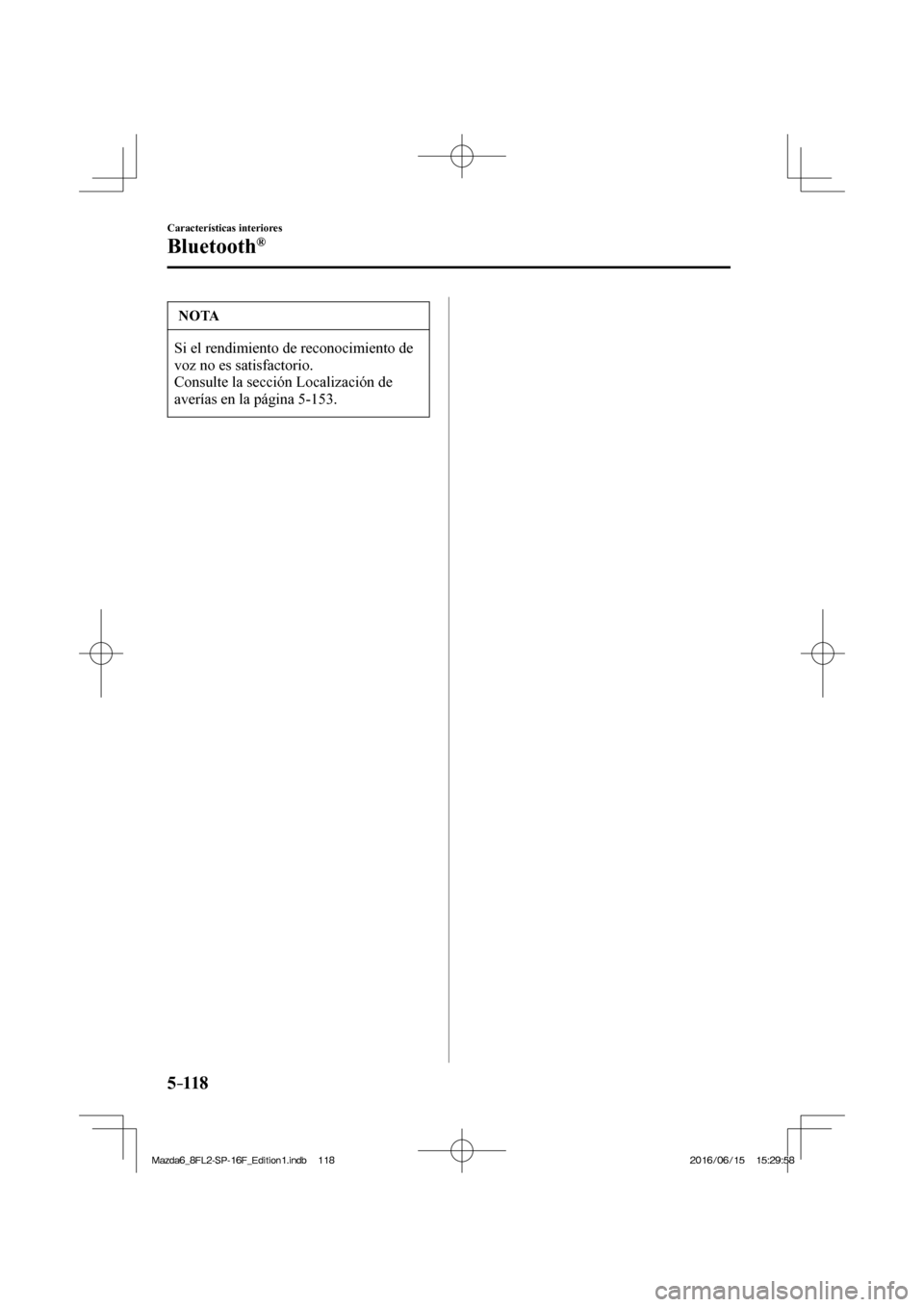 MAZDA MODEL 6 2017  Manual del propietario (in Spanish) 5–118
Características interiores
Bluetooth®
 NOTA
 Si el rendimiento de reconocimiento de 
voz no es satisfactorio. 
 Consulte la sección Localización de 
averías en la página  5-153 . 
�/�C�\