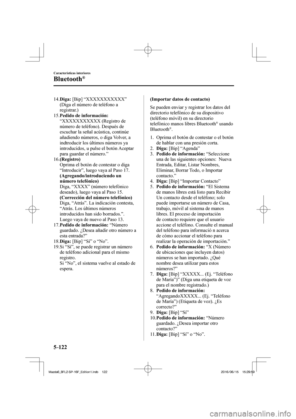 MAZDA MODEL 6 2017  Manual del propietario (in Spanish) 5–122
Características interiores
Bluetooth®
   14.   Diga:  [Bip] “XXXXXXXXXXX” 
(Diga el número de teléfono a 
registrar.)
   15.   Pedido de información:  
“XXXXXXXXXXX (Registro de 
n