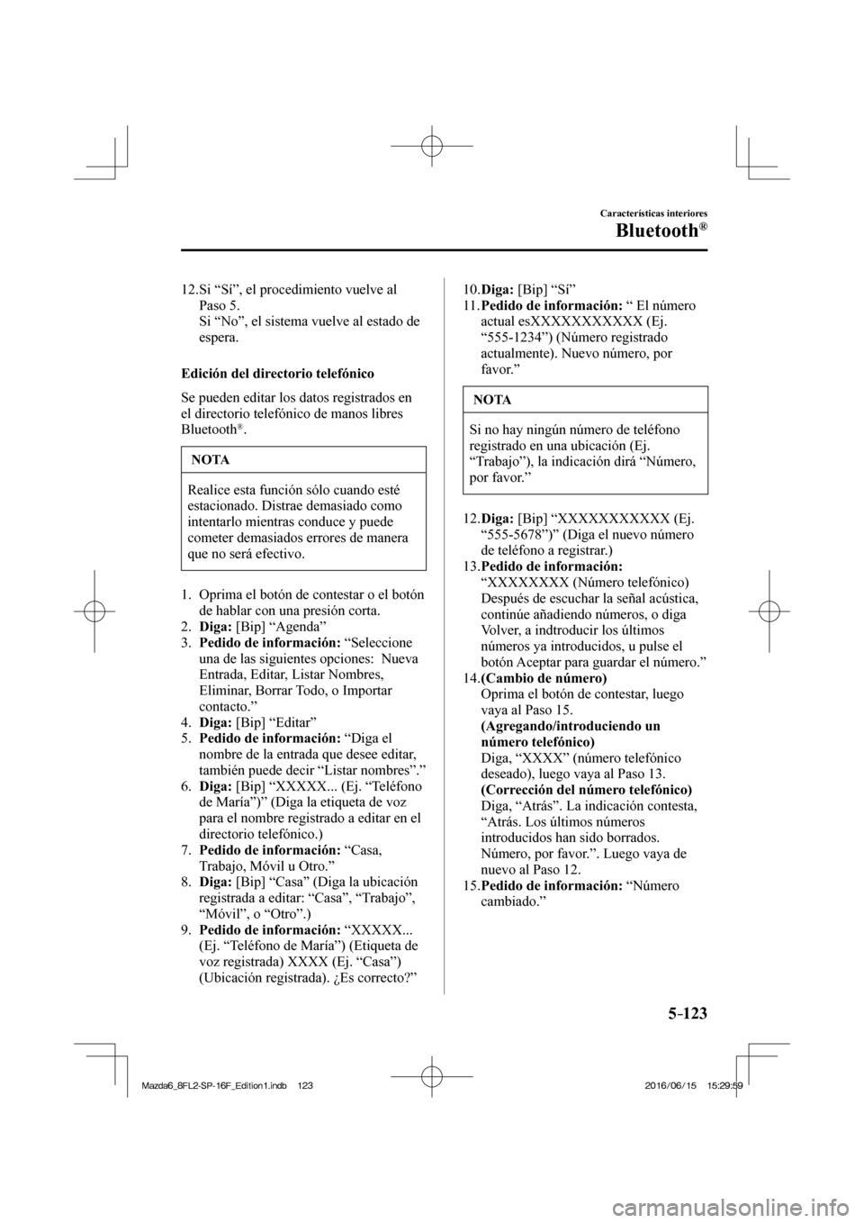 MAZDA MODEL 6 2017  Manual del propietario (in Spanish) 5–123
Características interiores
Bluetooth®
   12.  Si “Sí”, el procedimiento vuelve al 
Paso 5.
    Si “No”, el sistema vuelve al estado de 
espera.
    
  Edición del directorio telef