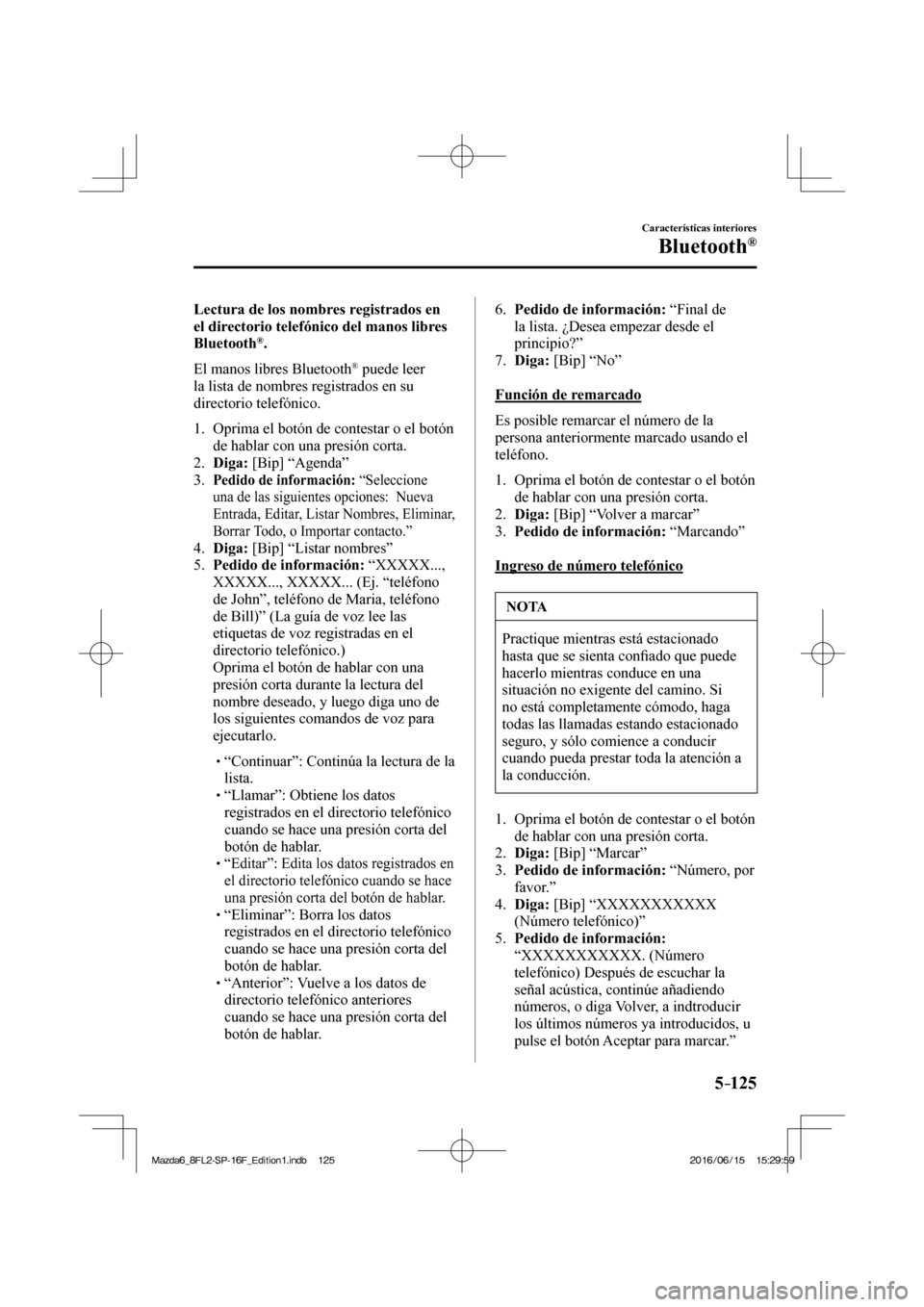 MAZDA MODEL 6 2017 Manual del propietario (in Spanish) 5–125
Características interiores
Bluetooth®
Lectura de los nombres registrados en
el directorio telefónico del manos libres
Bluetooth
® .
El manos libres Bluetooth
® puede leer
l MAZDA MODEL 6 2017 Manual del propietario (in Spanish) 5–125
Características interiores
Bluetooth®
Lectura de los nombres registrados en
el directorio telefónico del manos libres
Bluetooth
® .
El manos libres Bluetooth
® puede leer
l