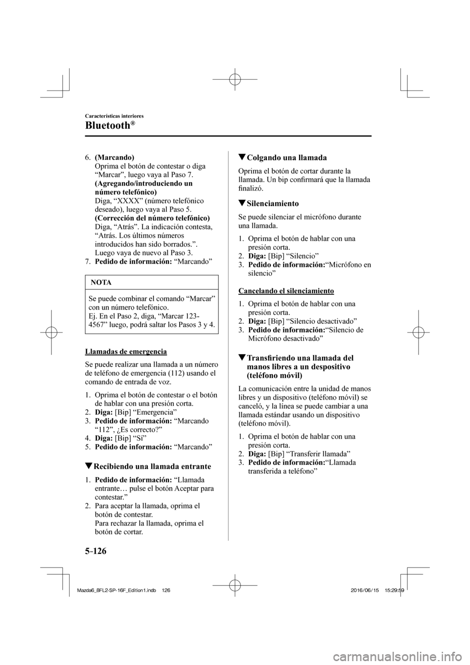 MAZDA MODEL 6 2017 Manual del propietario (in Spanish) 5–126
Características interiores
Bluetooth®
6. (Marcando)
Oprima el botón de contestar o diga
“Marcar”, luego vaya al Paso 7.
(Agregando/introduciendo un
número telefónico MAZDA MODEL 6 2017 Manual del propietario (in Spanish) 5–126
Características interiores
Bluetooth®
6. (Marcando)
Oprima el botón de contestar o diga
“Marcar”, luego vaya al Paso 7.
(Agregando/introduciendo un
número telefónico