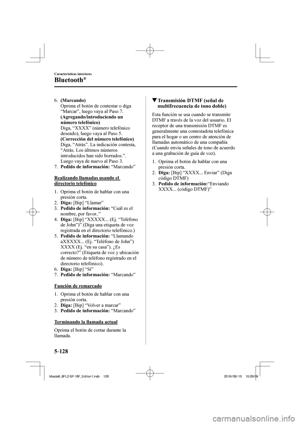 MAZDA MODEL 6 2017  Manual del propietario (in Spanish) 5–128
Características interiores
Bluetooth®
   6.    (Marcando) 
    Oprima el botón de contestar o diga 
“Marcar”, luego vaya al Paso 7.
     (Agregando/introduciendo un 
número telefónico