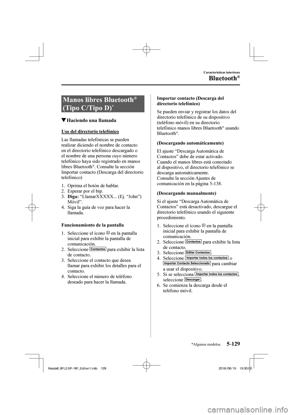 MAZDA MODEL 6 2017  Manual del propietario (in Spanish) 5–129
Características interiores
Bluetooth®
*Algunos modelos.
 Manos libres Bluetooth ®  
(Tipo C/Tipo D) 
* 
               Haciendo una llamada
    Uso  del  directorio  telefónico
    Las  ll