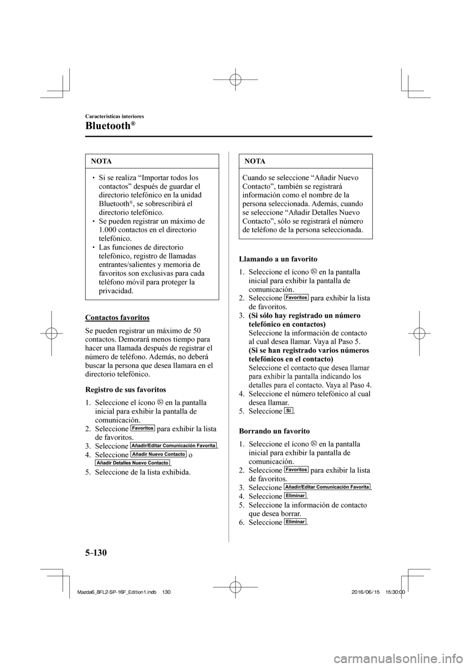 MAZDA MODEL 6 2017  Manual del propietario (in Spanish) 5–130
Características interiores
Bluetooth®
 NOTA
� � ��  Si se realiza “Importar todos los 
contactos” después de guardar el 
directorio telefónico en la unidad 
Bluetooth 
® , se sobre