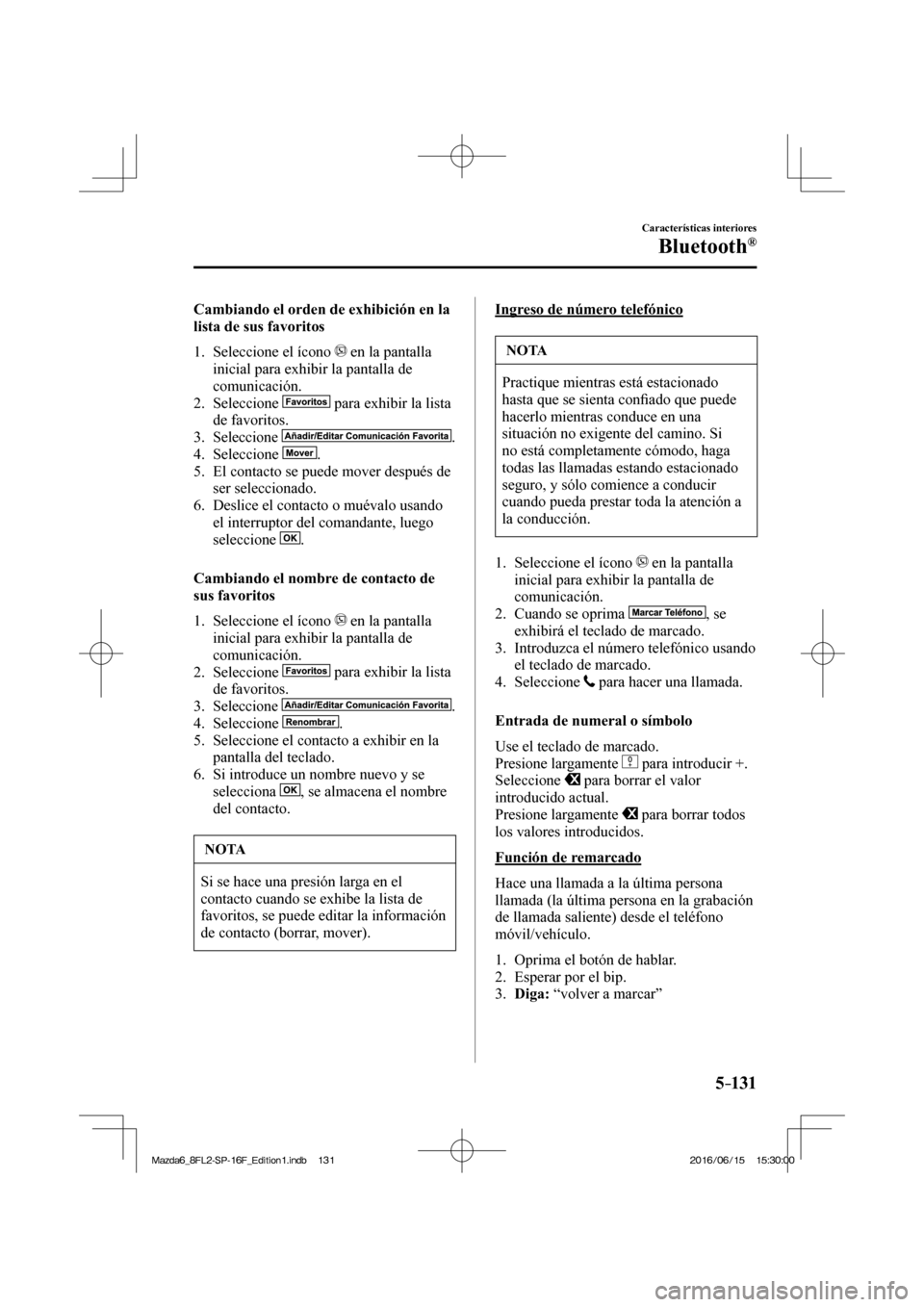 MAZDA MODEL 6 2017  Manual del propietario (in Spanish) 5–131
Características interiores
Bluetooth®
  Cambiando el orden de exhibición en la 
lista de sus favoritos
     1.   Seleccione  el  ícono   
  en la pantalla 
inicial para exhibir la pantalla