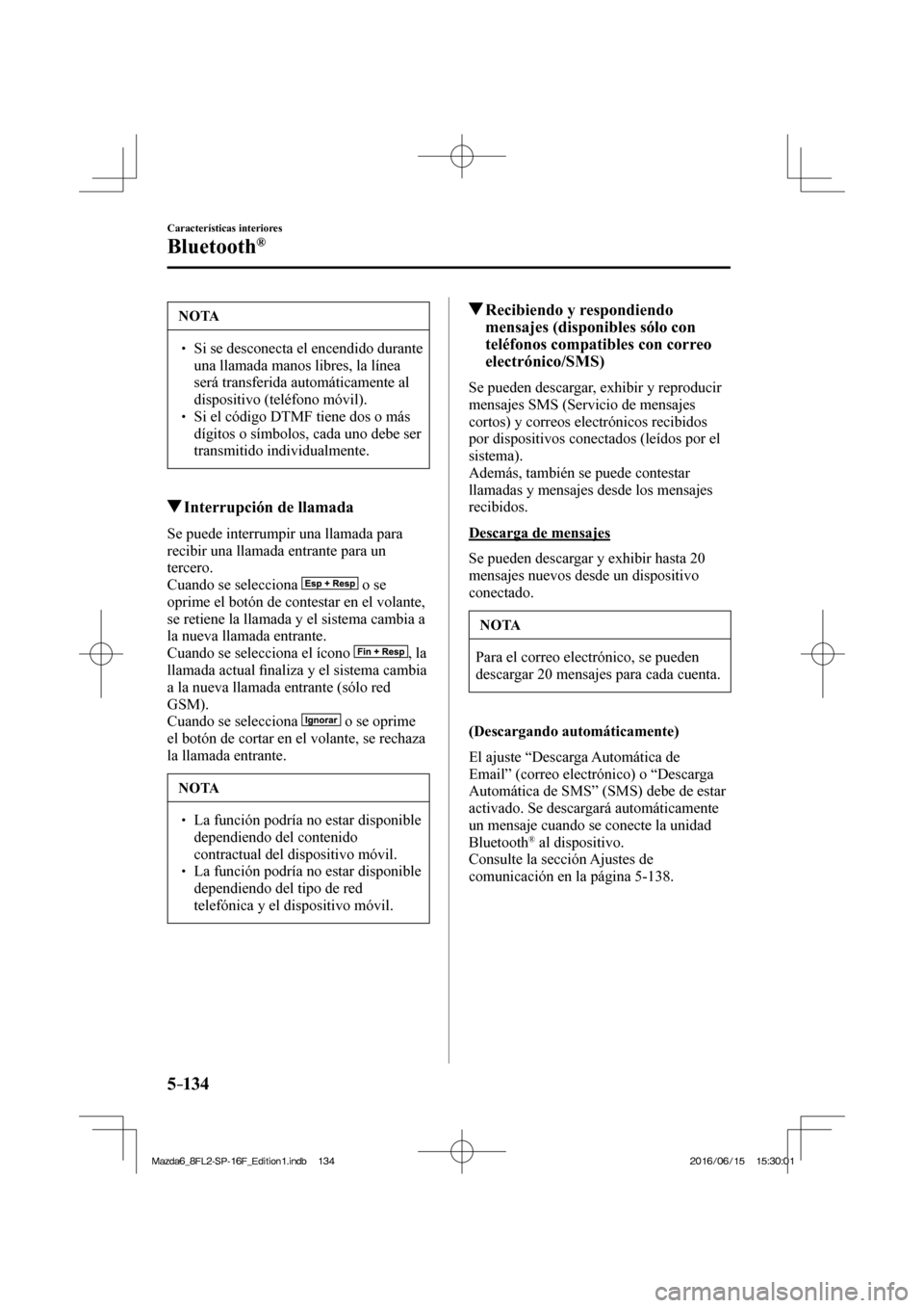 MAZDA MODEL 6 2017  Manual del propietario (in Spanish) 5–134
Características interiores
Bluetooth®
 NOTA
� � ��  Si se desconecta el encendido durante 
una llamada manos libres, la línea 
será transferida automáticamente al 
dispositivo (teléfo