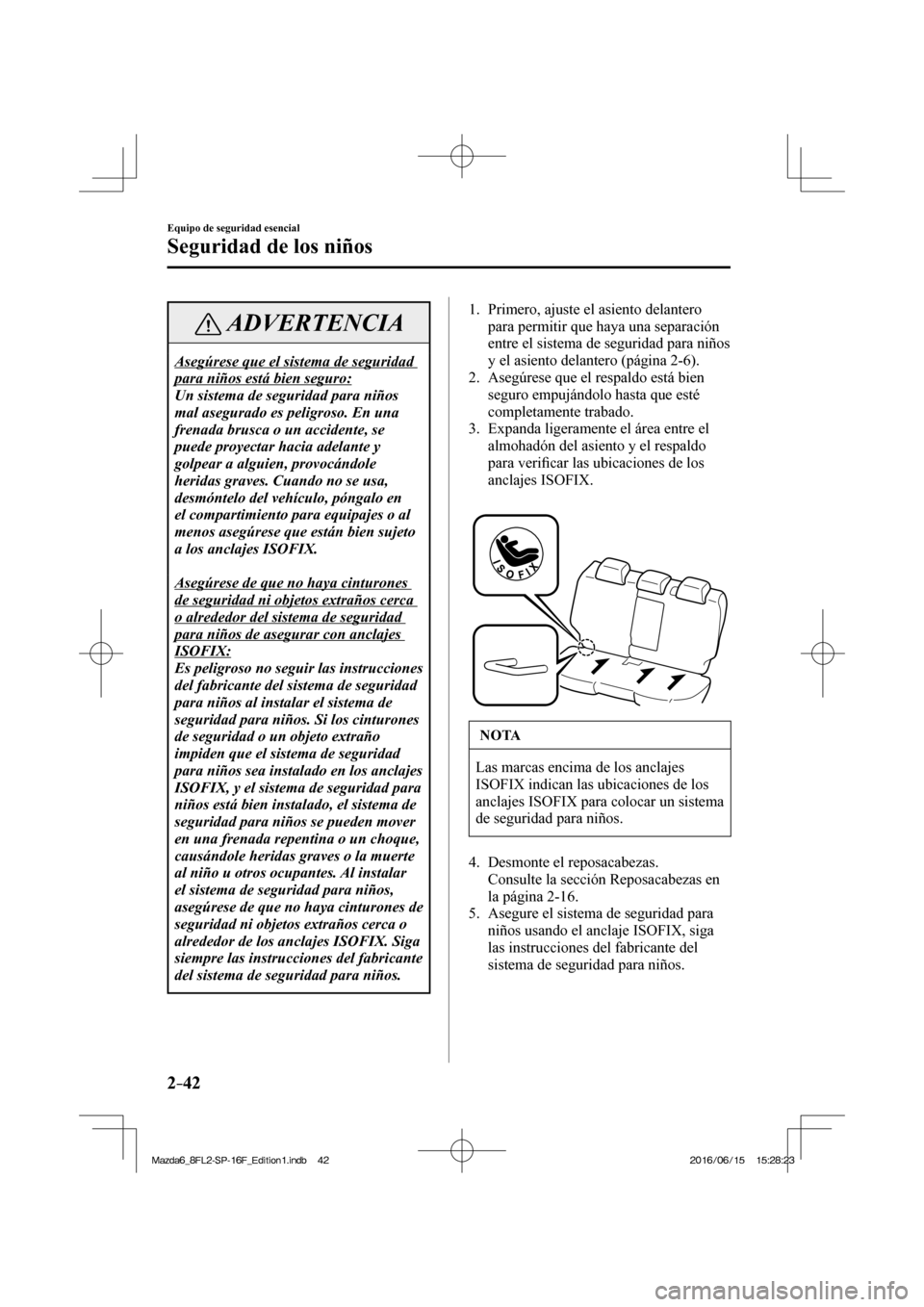 MAZDA MODEL 6 2017  Manual del propietario (in Spanish) 2–42
Equipo de seguridad esencial
Seguridad de los niños
 ADVERTENCIA
 Asegúrese que el sistema de seguridad 
para niños está bien seguro: 
 Un sistema de seguridad para niños 
mal asegurado es