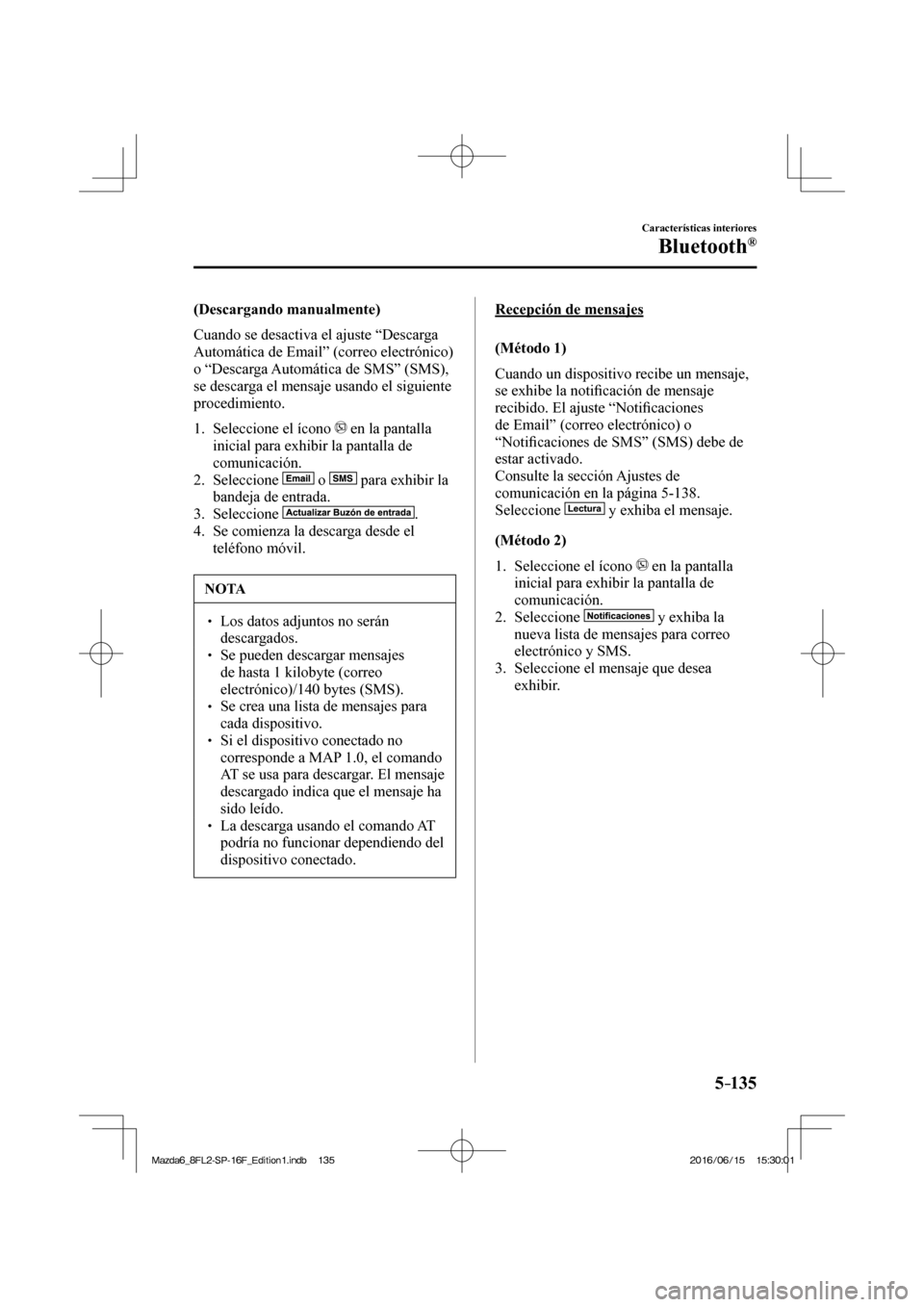 MAZDA MODEL 6 2017 Manual del propietario (in Spanish) 5–135
Características interiores
Bluetooth®
(Descargando manualmente)
Cuando se desactiva el ajuste “Descarga
Automática de Email” (correo electrónico)
o “Descarga Automática de MAZDA MODEL 6 2017 Manual del propietario (in Spanish) 5–135
Características interiores
Bluetooth®
(Descargando manualmente)
Cuando se desactiva el ajuste “Descarga
Automática de Email” (correo electrónico)
o “Descarga Automática de