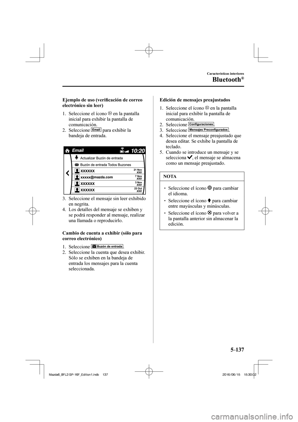 MAZDA MODEL 6 2017  Manual del propietario (in Spanish) 5–137
Características interiores
Bluetooth®
    Ejemplo  de  uso  (veri�¿ cación de correo 
electrónico sin leer)
     1.   Seleccione  el  ícono   
  en la pantalla 
inicial para exhibir la p