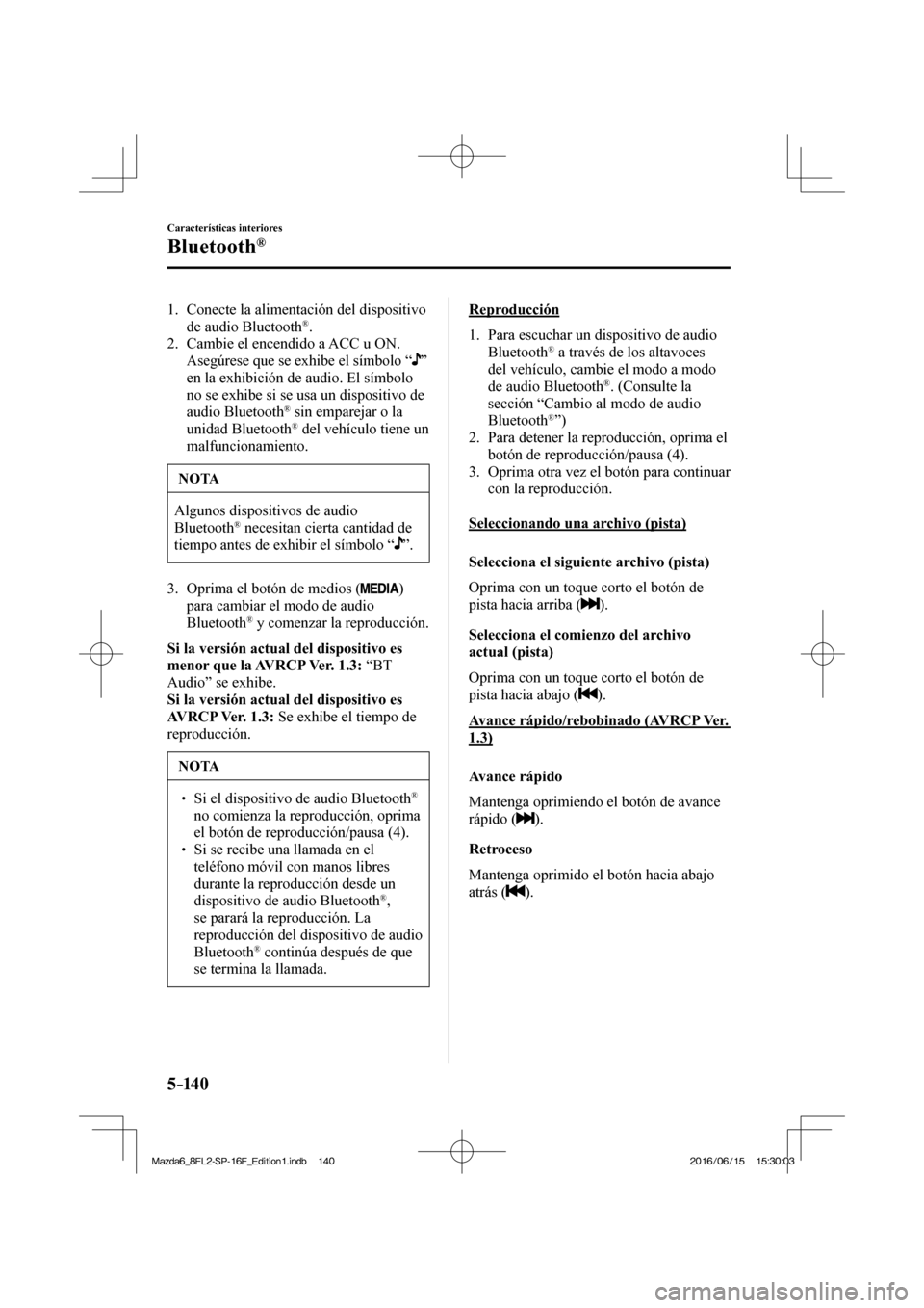 MAZDA MODEL 6 2017  Manual del propietario (in Spanish) 5–14 0
Características interiores
Bluetooth®
   1.   Conecte  la  alimentación  del  dispositivo 
de audio Bluetooth ® .
   2.   Cambie el encendido a ACC u ON.
    Asegúrese que se exhibe el s