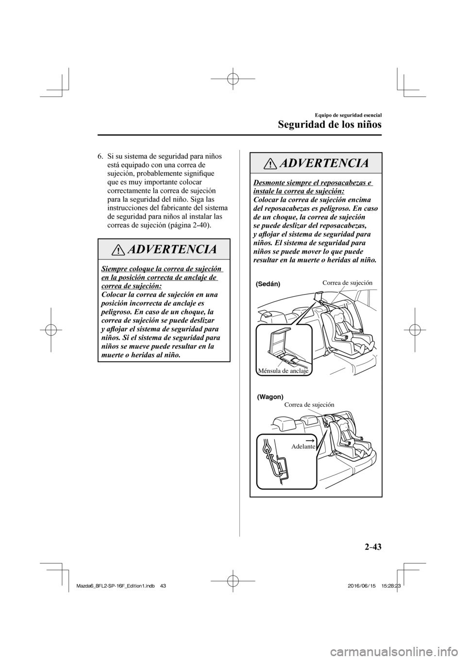 MAZDA MODEL 6 2017  Manual del propietario (in Spanish) 2–43
Equipo de seguridad esencial
Seguridad de los niños
   6.   Si su sistema de seguridad para niños 
está equipado con una correa de 
sujeción, probablemente signi�¿ que 
que es muy importan