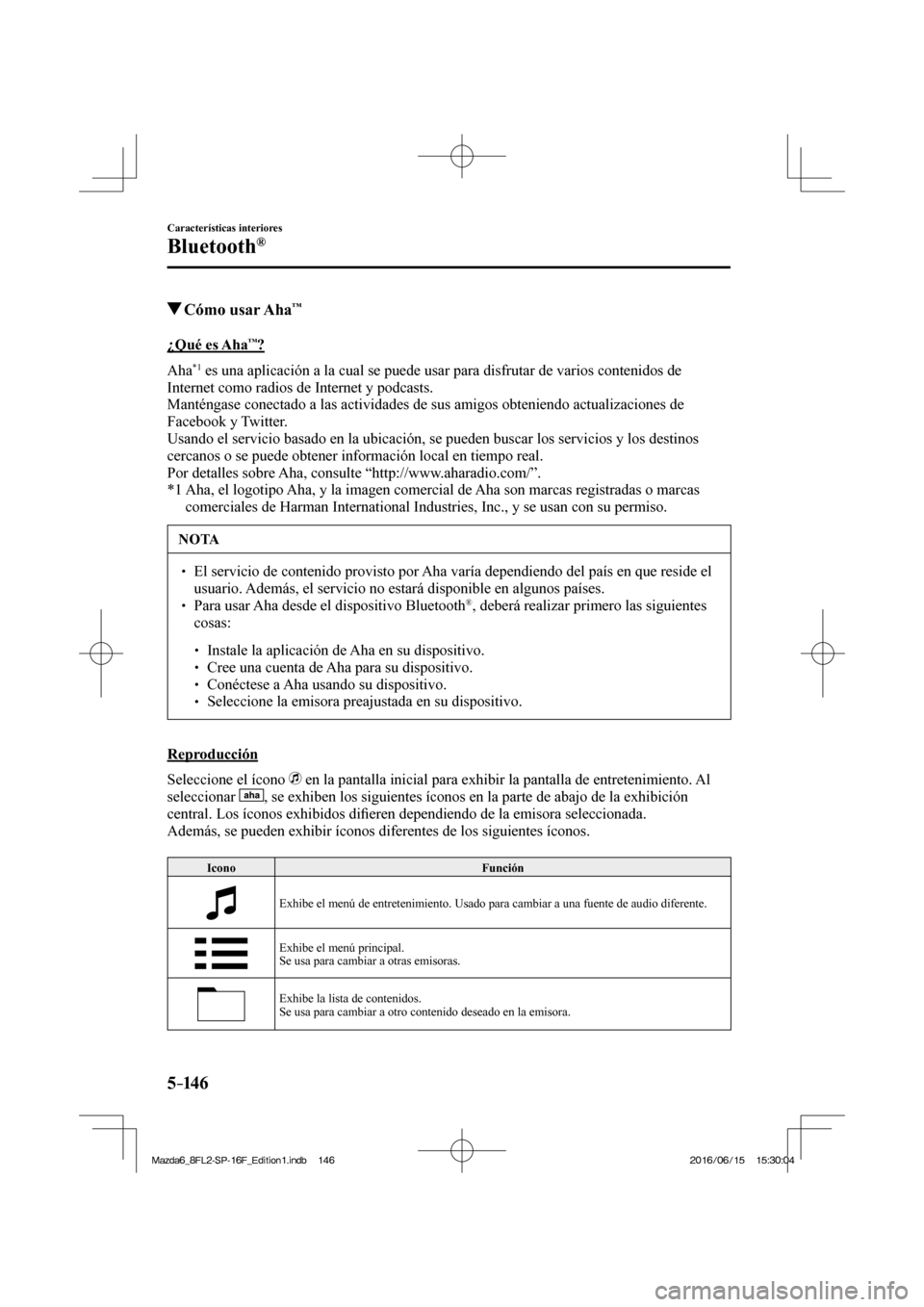 MAZDA MODEL 6 2017  Manual del propietario (in Spanish) 5–14 6
Características interiores
Bluetooth®
          Cómo  usar  Aha™
    ¿Qué  es  Aha™?
    A h a  
*1  es una aplicación a la cual se puede usar para disfrutar de varios contenidos de
