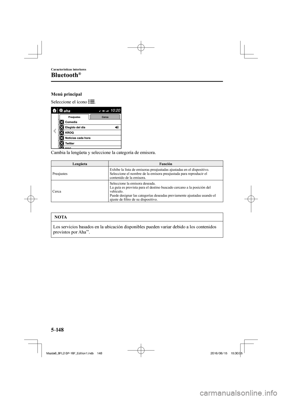 MAZDA MODEL 6 2017  Manual del propietario (in Spanish) 5–14 8
Características interiores
Bluetooth®
  Menú  principal
    Seleccione  el  ícono   
 .
 
 
  Cambia la lengüeta y seleccione la categoría de emisora.
  
 Lengüeta   Función 
 Preajus