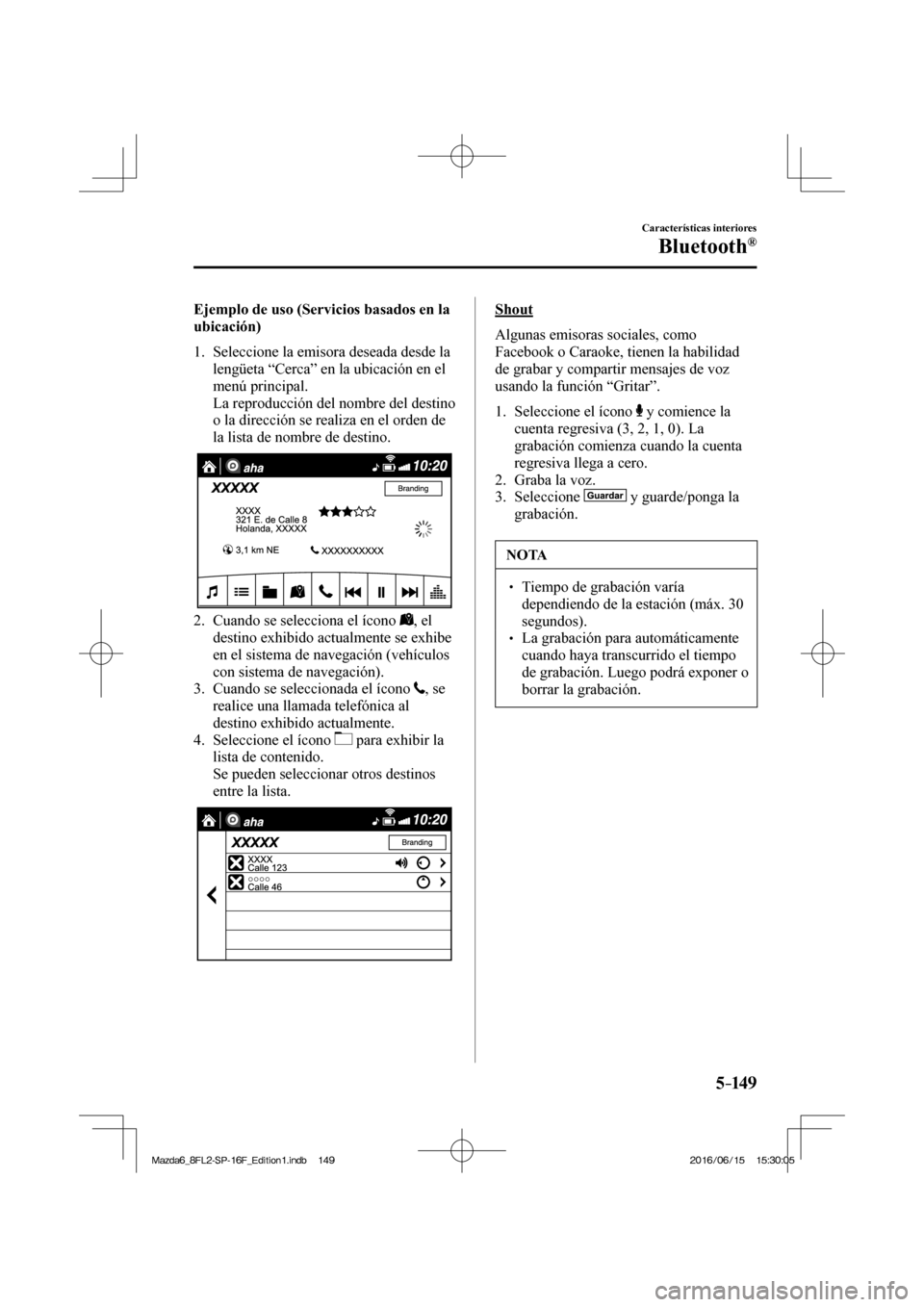 MAZDA MODEL 6 2017  Manual del propietario (in Spanish) 5–149
Características interiores
Bluetooth®
    Ejemplo de uso (Servicios basados en la 
ubicación)
     1.   Seleccione  la  emisora  deseada  desde  la 
lengüeta “Cerca” en la ubicación e