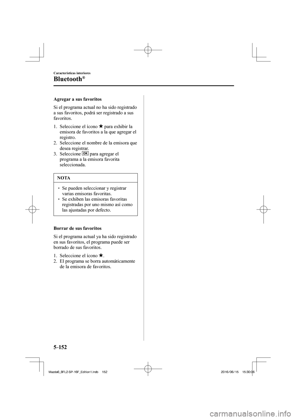 MAZDA MODEL 6 2017  Manual del propietario (in Spanish) 5–152
Características interiores
Bluetooth®
    Agregar  a  sus  favoritos
    Si el programa actual no ha sido registrado 
a sus favoritos, podrá ser registrado a sus 
favoritos.
  
   1.   Sele