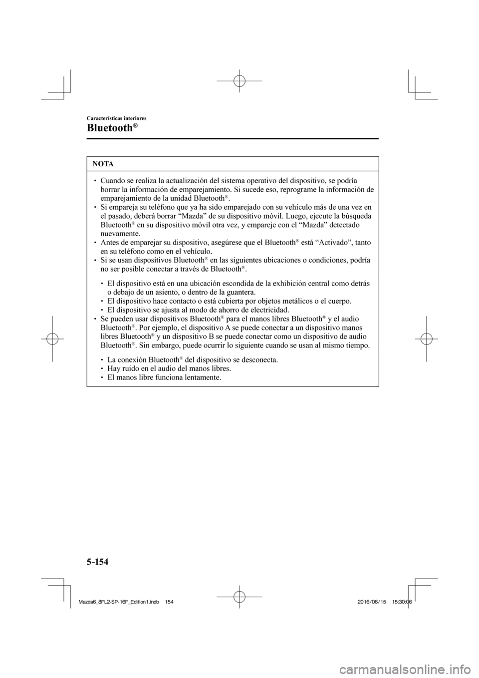 MAZDA MODEL 6 2017  Manual del propietario (in Spanish) 5–154
Características interiores
Bluetooth®
 NOTA
� � ��  Cuando se realiza la actualización del sistema operativo del dispositivo, se podría 
borrar la información de emparejamiento. Si suc