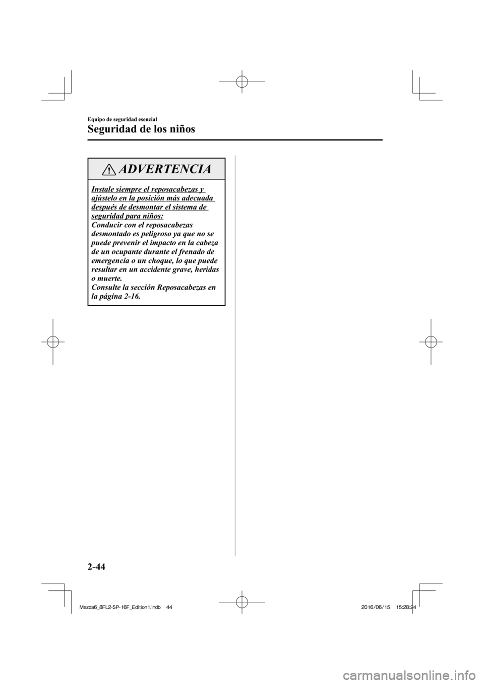 MAZDA MODEL 6 2017  Manual del propietario (in Spanish) 2–44
Equipo de seguridad esencial
Seguridad de los niños
 ADVERTENCIA
 Instale siempre el reposacabezas y 
ajústelo en la posición más adecuada 
después de desmontar el sistema de 
seguridad pa