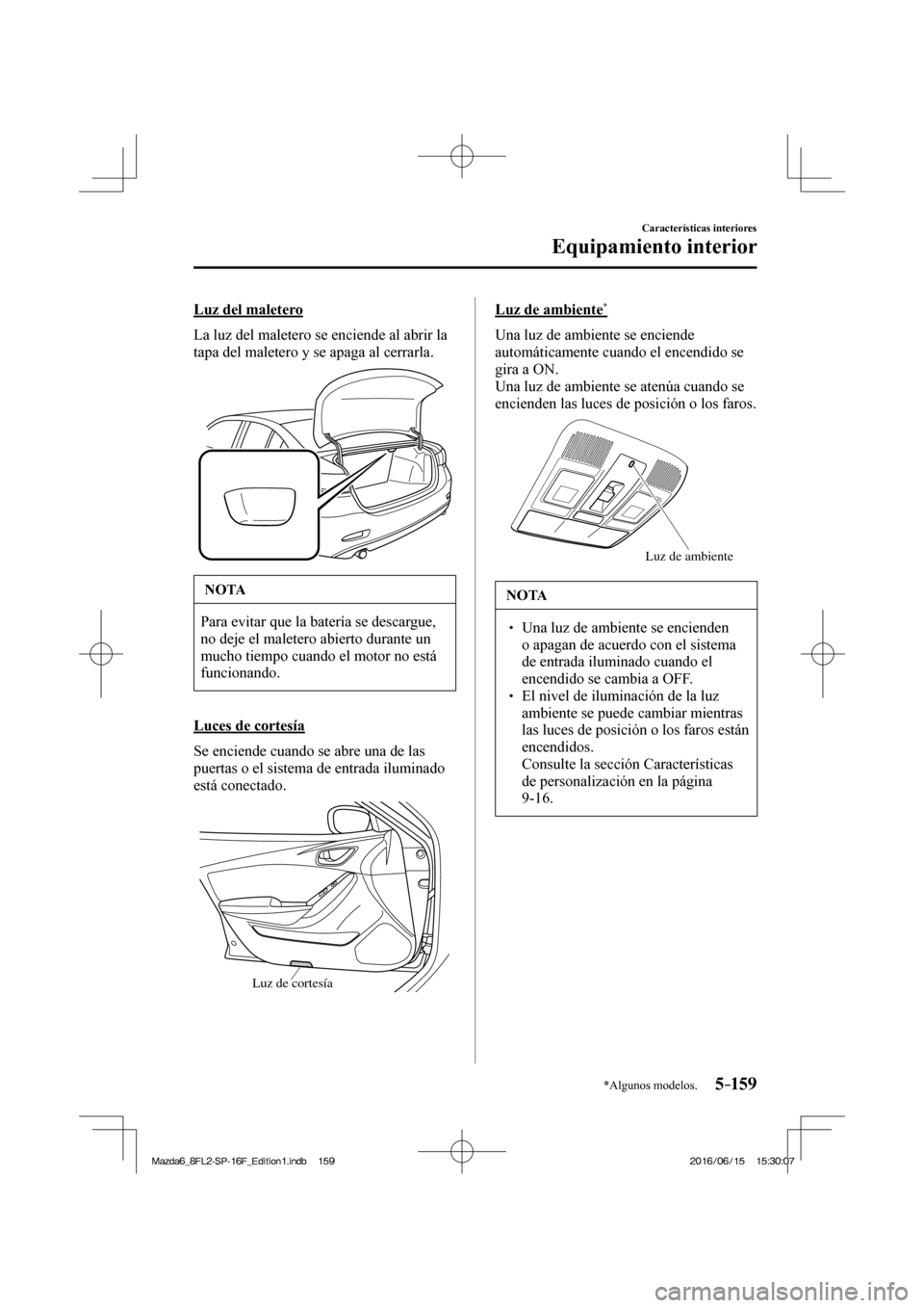 MAZDA MODEL 6 2017  Manual del propietario (in Spanish) 5–159
Características interiores
Equipamiento interior
*Algunos modelos.
  Luz  del  maletero
    La luz del maletero se enciende al abrir la 
tapa del maletero y se apaga al cerrarla.
 
 
 NOTA
 P