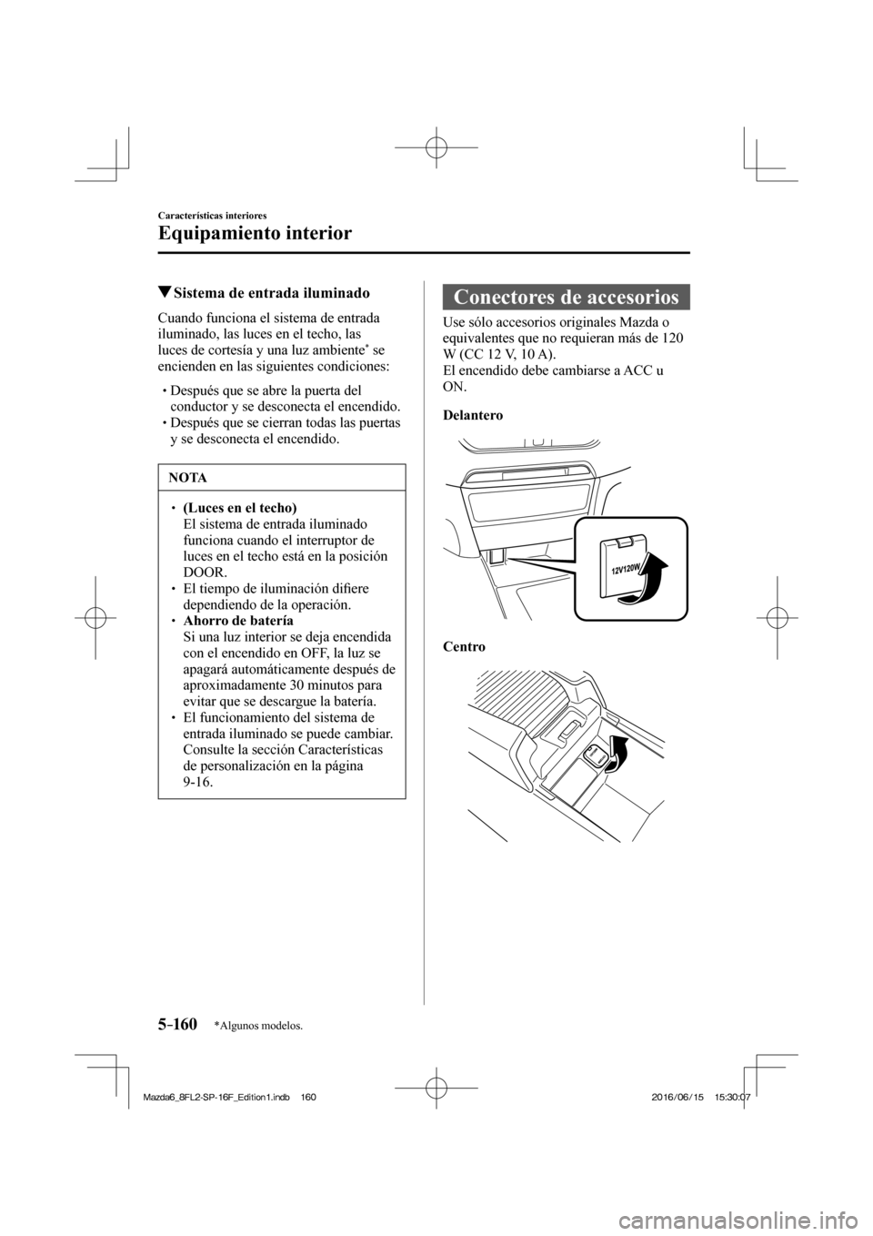 MAZDA MODEL 6 2017  Manual del propietario (in Spanish) 5–160
Características interiores
Equipamiento interior
*Algunos modelos.
         Sistema de entrada iluminado
            Cuando  funciona  el  sistema  de  entrada 
iluminado, las luces en el tec