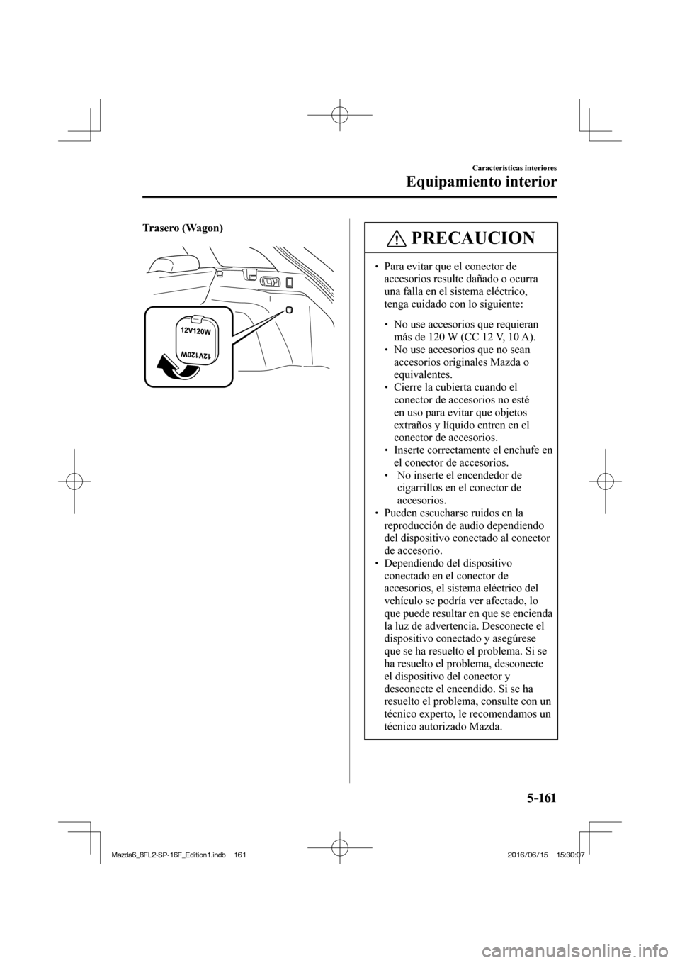 MAZDA MODEL 6 2017  Manual del propietario (in Spanish) 5–161
Características interiores
Equipamiento interior
  Trasero  (Wagon)
   
 
  
 PRECAUCION
� � ��  Para evitar que el conector de 
accesorios resulte dañado o ocurra 
una falla en el sistem
