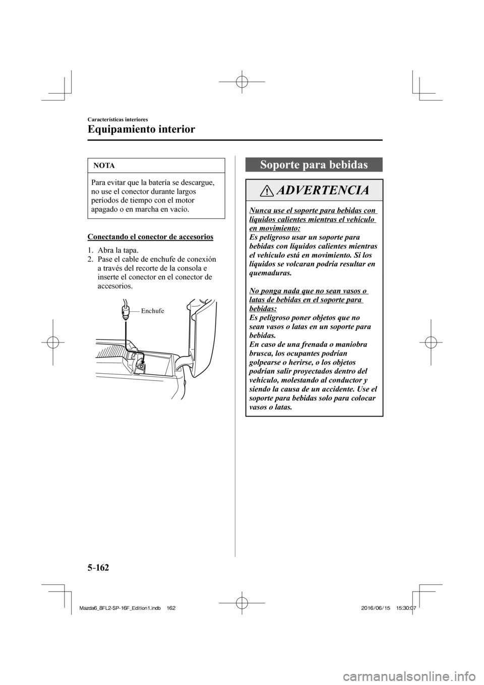 MAZDA MODEL 6 2017  Manual del propietario (in Spanish) 5–162
Características interiores
Equipamiento interior
 NOTA
 Para evitar que la batería se descargue, 
no use el conector durante largos 
períodos de tiempo con el motor 
apagado o en marcha en 