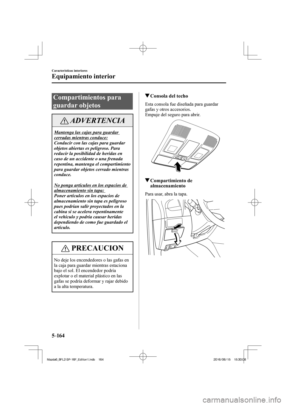 MAZDA MODEL 6 2017  Manual del propietario (in Spanish) 5–16 4
Características interiores
Equipamiento interior
 Compartimientos  para 
guardar objetos
 ADVERTENCIA
 Mantenga las cajas para guardar 
cerradas mientras conduce: 
 Conducir con las cajas pa