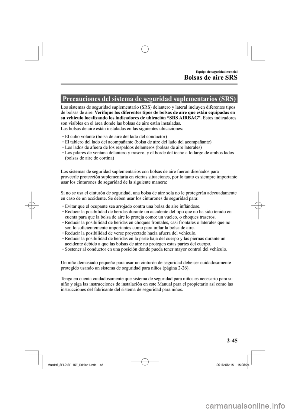 MAZDA MODEL 6 2017  Manual del propietario (in Spanish) 2–45
Equipo de seguridad esencial
Bolsas de aire SRS
              Precauciones  del  sistema  de  seguridad  suplementarios  (SRS)
    Los sistemas de seguridad suplementario (SRS) delantero y late